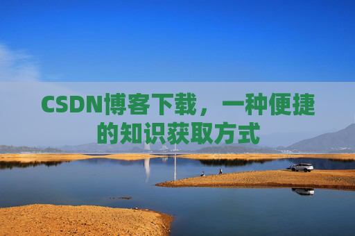 CSDN博客下载，一种便捷的知识获取方式